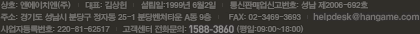 상호:엔에이치엔(주) | 대표:김상헌 | 설립일:1999년6월2일 | 주소:경기도 성남시 분당구 정자동25-1 분당벤처타운A동 9층 | 전화문의:1588-3810 | FAX:02-3469-3693 | 사업자등록번호:220-81-62517 | 통신판매업신고번호:성남 제2006-692호