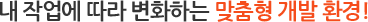 내 작업에 따라 변화하는 맞춤형 개발 환경!