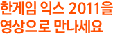 한게임 익스 2011을 영상으로 만나세요