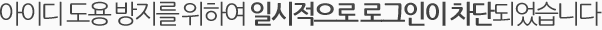 아이디 도용 방지를 위하여 일시적으로 로그인이 차단되었습니다.