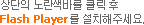 ����� ������ٸ� Ŭ�� �� Flash Player�� ��ġ���ּ���.