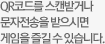 QR코드를 스캔받거나 문자전송을 받으시면 게임을 즐길 수 있습니다.