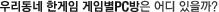 �츮���� �Ѱ��� ���Ӻ�PC���� ��� ������?