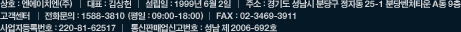 상호 : 엔에이치엔(주) 대표:최휘영 설립일 : 1999년 6월 2일 주소:경기도 성남시 분당구 정자동 25-1 분당벤처타운 A동 9층 고객센터 전화문의 : 1588-3810 (평일 : 09:00-18:00)      FAX : 031-788-4691 사업자등록번호 : 220-81-62517 통신판매업신고번호:성남 제 2006-692호