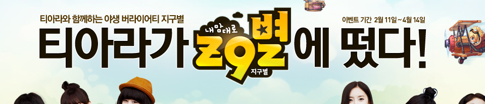 티아라가 내맘대로 지구별에 떴다! | 이벤트 기간 : 2월11일 ~ 4월 14일