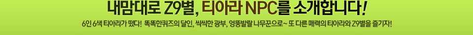 내맘대로 Z9별, 티아라 NPC를 소개합니다!